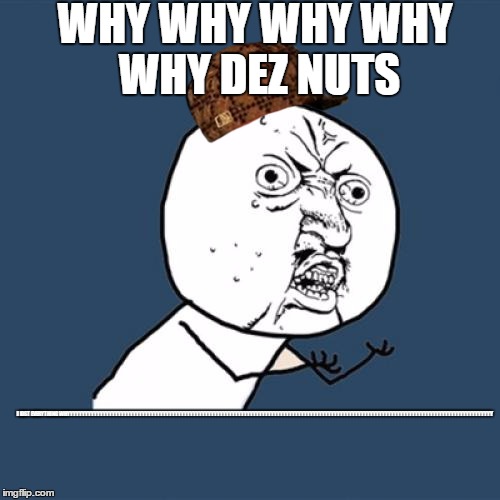 Y U No | WHY WHY WHY WHY WHY DEZ NUTS; I LOST EVERYTHING WHYYYYYYYYYYYYYYYYYYYYYYYYYYYYYYYYYYYYYYYYYYYYYYYYYYYYYYYYYYYYYYYYYYYYYYYYYYYYYYYYYYYYYYYYYYYYYYYYYYYYYYYYYYYYYYYYYYYYYYYYYYYYYYYYYYYYYYYYYYYYYY | image tagged in memes,y u no,scumbag | made w/ Imgflip meme maker