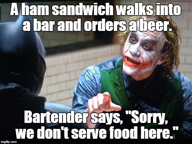 He IS The Joker. Let him tell one. | A ham sandwich walks into a bar and orders a beer. Bartender says, "Sorry, we don't serve food here." | image tagged in the joker | made w/ Imgflip meme maker