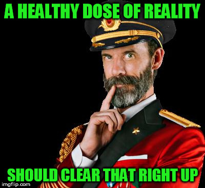A HEALTHY DOSE OF REALITY SHOULD CLEAR THAT RIGHT UP | made w/ Imgflip meme maker