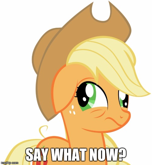 Drunk/sleepy Applejack | SAY WHAT NOW? | image tagged in drunk/sleepy applejack | made w/ Imgflip meme maker