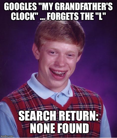 Bad Luck Brian Meme | GOOGLES "MY GRANDFATHER'S CLOCK" ... FORGETS THE "L"; SEARCH RETURN: NONE FOUND | image tagged in memes,bad luck brian | made w/ Imgflip meme maker