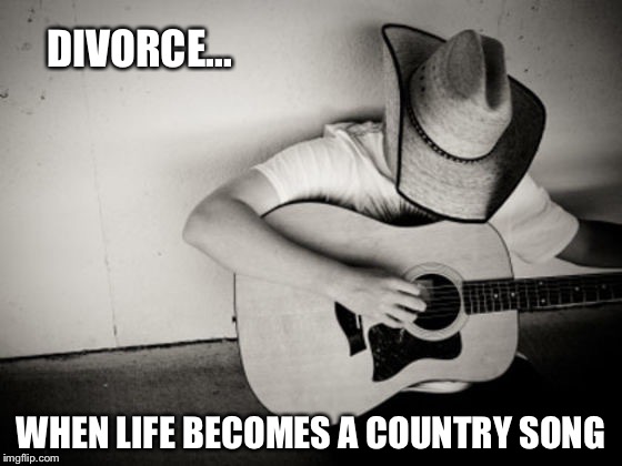 DIVORCE... WHEN LIFE BECOMES A COUNTRY SONG | made w/ Imgflip meme maker