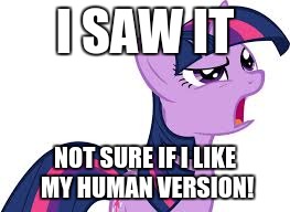 twilight confused | I SAW IT NOT SURE IF I LIKE MY HUMAN VERSION! | image tagged in twilight confused | made w/ Imgflip meme maker