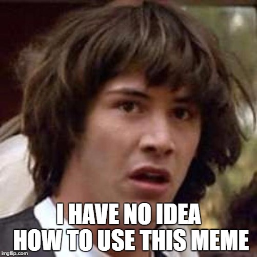Conspiracy Keanu Meme | I HAVE NO IDEA HOW TO USE THIS MEME | image tagged in memes,conspiracy keanu | made w/ Imgflip meme maker