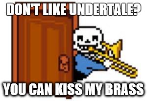 Sans Playing The Trombone | DON'T LIKE UNDERTALE? YOU CAN KISS MY BRASS | image tagged in sans playing the trombone | made w/ Imgflip meme maker