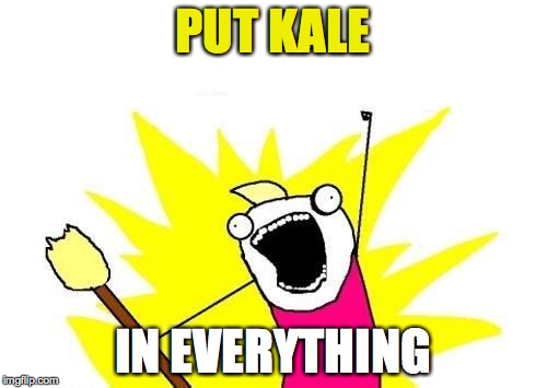 X All The Y Meme | PUT KALE IN EVERYTHING | image tagged in memes,x all the y | made w/ Imgflip meme maker