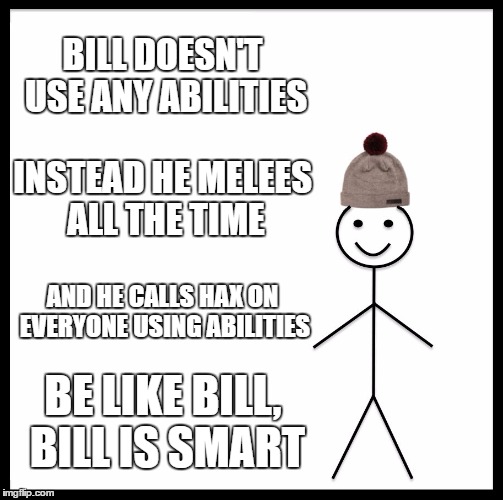 Be Like Bill Meme | BILL DOESN'T USE ANY ABILITIES; INSTEAD HE MELEES ALL THE TIME; AND HE CALLS HAX ON EVERYONE USING ABILITIES; BE LIKE BILL, BILL IS SMART | image tagged in memes,be like bill | made w/ Imgflip meme maker