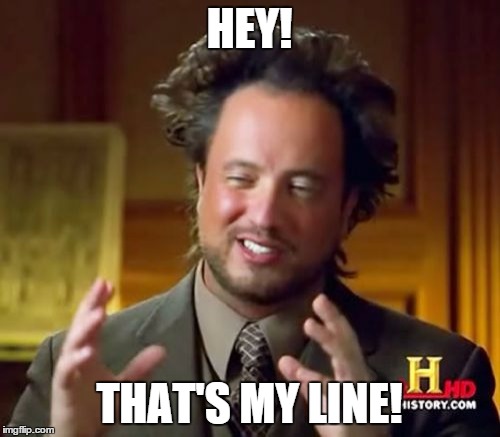 Ancient Aliens Meme | HEY! THAT'S MY LINE! | image tagged in memes,ancient aliens | made w/ Imgflip meme maker