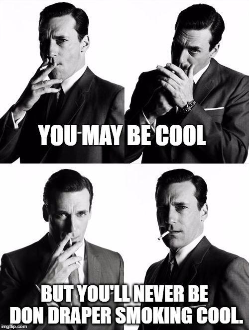 Don Draper Smoking | YOU MAY BE COOL; BUT YOU'LL NEVER BE DON DRAPER SMOKING COOL. | image tagged in don draper,smoking | made w/ Imgflip meme maker