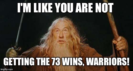 gandalf | I'M LIKE YOU ARE NOT; GETTING THE 73 WINS, WARRIORS! | image tagged in gandalf | made w/ Imgflip meme maker
