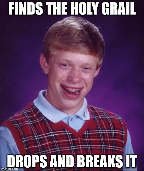 Bad Luck Brian | FINDS THE HOLY GRAIL; DROPS AND BREAKS IT | image tagged in memes,bad luck brian | made w/ Imgflip meme maker