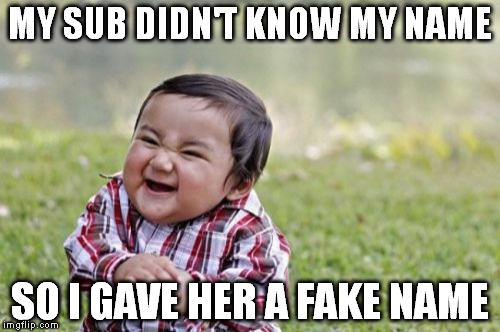 Evil Toddler Meme | MY SUB DIDN'T KNOW MY NAME; SO I GAVE HER A FAKE NAME | image tagged in memes,evil toddler | made w/ Imgflip meme maker