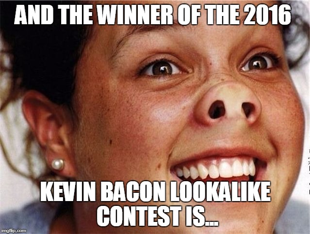 AND THE WINNER OF THE 2016; KEVIN BACON LOOKALIKE CONTEST IS... | image tagged in bacon | made w/ Imgflip meme maker