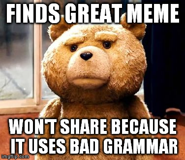 TED Meme | FINDS GREAT MEME; WON'T SHARE BECAUSE IT USES BAD GRAMMAR | image tagged in memes,ted | made w/ Imgflip meme maker