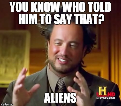 Ancient Aliens Meme | YOU KNOW WHO TOLD HIM TO SAY THAT? ALIENS | image tagged in memes,ancient aliens | made w/ Imgflip meme maker