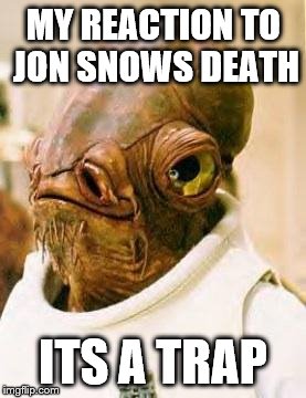 Admiral acbar | MY REACTION TO JON SNOWS DEATH; ITS A TRAP | image tagged in admiral acbar | made w/ Imgflip meme maker