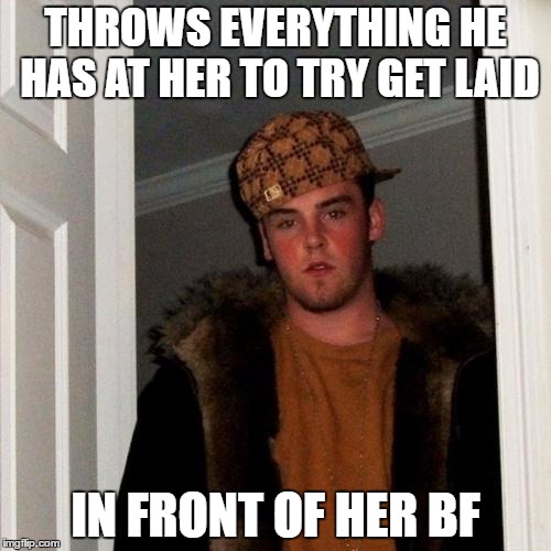 Scumbag Steve Meme | THROWS EVERYTHING HE HAS AT HER TO TRY GET LAID; IN FRONT OF HER BF | image tagged in memes,scumbag steve,AdviceAnimals | made w/ Imgflip meme maker