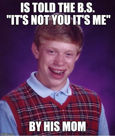 Bad Luck Brian Meme | IS TOLD THE B.S. "IT'S NOT YOU IT'S ME"; BY HIS MOM | image tagged in memes,bad luck brian | made w/ Imgflip meme maker