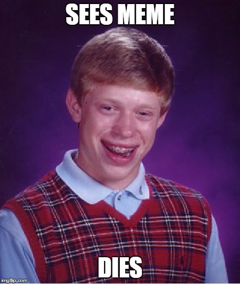 Bad Luck Brian Meme | SEES MEME DIES | image tagged in memes,bad luck brian | made w/ Imgflip meme maker