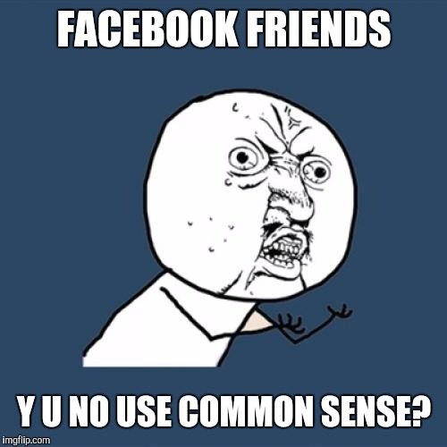 When FB friends share obvious hoaxes
(Thanks ValerieRDH, to whose meme this was a response) | FACEBOOK FRIENDS Y U NO USE COMMON SENSE? | image tagged in memes,y u no | made w/ Imgflip meme maker