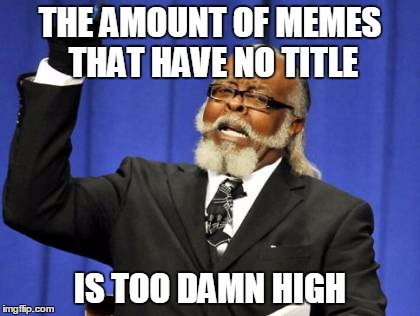 Don't mean to hate, it's just a bit wierd  | THE AMOUNT OF MEMES THAT HAVE NO TITLE; IS TOO DAMN HIGH | image tagged in memes,too damn high | made w/ Imgflip meme maker