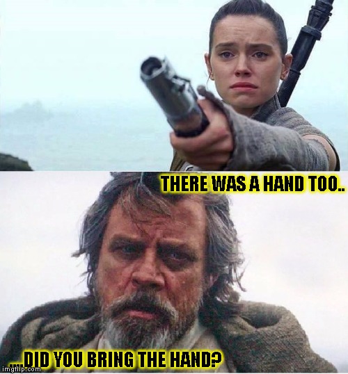 Gimme back my light saber! | THERE WAS A HAND TOO.. ....DID YOU BRING THE HAND? | image tagged in funny,star wars,memes,luke skywalker,rey,the force awakens | made w/ Imgflip meme maker