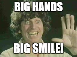 Tom Baker Hello | BIG HANDS; BIG SMILE! | image tagged in tom baker hello | made w/ Imgflip meme maker