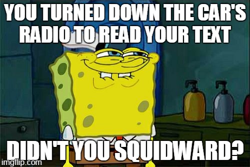 now open your book to a good song | YOU TURNED DOWN THE CAR'S RADIO TO READ YOUR TEXT; DIDN'T YOU SQUIDWARD? | image tagged in memes,dont you squidward | made w/ Imgflip meme maker