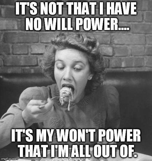 Pity me! | IT'S NOT THAT I HAVE NO WILL POWER.... IT'S MY WON'T POWER THAT I'M ALL OUT OF. | image tagged in will power diet | made w/ Imgflip meme maker