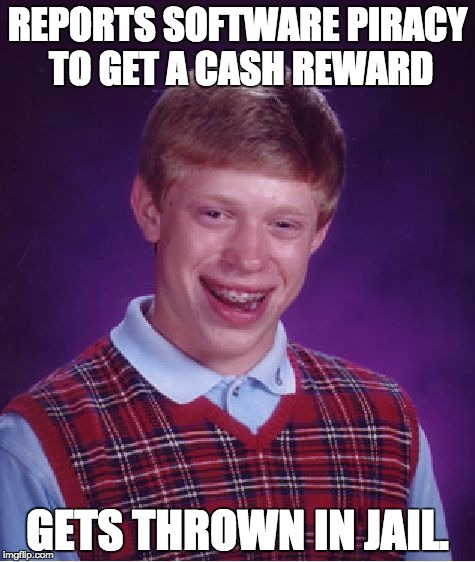 Reporting Gone Wrong | REPORTS SOFTWARE PIRACY TO GET A CASH REWARD; GETS THROWN IN JAIL. | image tagged in memes,bad luck brian,software piracy,piracy,reporting,jail | made w/ Imgflip meme maker