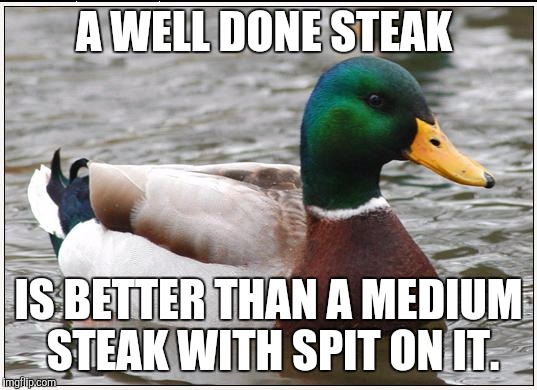 Actual Advice Mallard Meme | A WELL DONE STEAK; IS BETTER THAN A MEDIUM STEAK WITH SPIT ON IT. | image tagged in memes,actual advice mallard | made w/ Imgflip meme maker