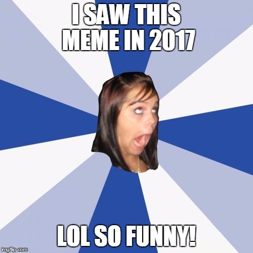 I SAW THIS MEME IN 2017 LOL SO FUNNY! | made w/ Imgflip meme maker