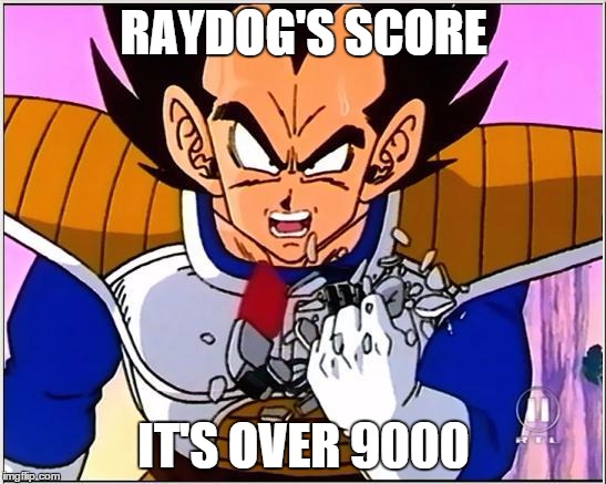 Vegeta over 9000 | RAYDOG'S SCORE; IT'S OVER 9000 | image tagged in vegeta over 9000 | made w/ Imgflip meme maker
