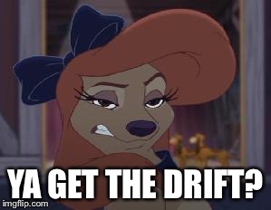 Ya Get The Drift? | YA GET THE DRIFT? | image tagged in dixie means business,memes,disney,the fox and the hound 2,reba mcentire,sneering dixie | made w/ Imgflip meme maker