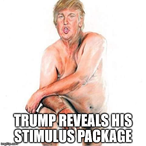 tremendous growth | TRUMP REVEALS HIS STIMULUS PACKAGE | image tagged in nude trump | made w/ Imgflip meme maker