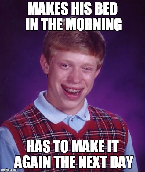 Bad Luck Brian Meme | MAKES HIS BED IN THE MORNING HAS TO MAKE IT AGAIN THE NEXT DAY | image tagged in memes,bad luck brian | made w/ Imgflip meme maker