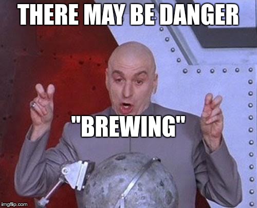 Dr Evil Laser Meme | THERE MAY BE DANGER "BREWING" | image tagged in memes,dr evil laser | made w/ Imgflip meme maker