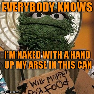EVERYBODY KNOWS I'M NAKED WITH A HAND UP MY ARSE IN THIS CAN | made w/ Imgflip meme maker