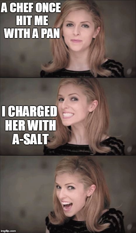 All those chefs a salting people! | A CHEF ONCE HIT ME WITH A PAN; I CHARGED HER WITH A-SALT | image tagged in memes,bad pun anna kendrick | made w/ Imgflip meme maker