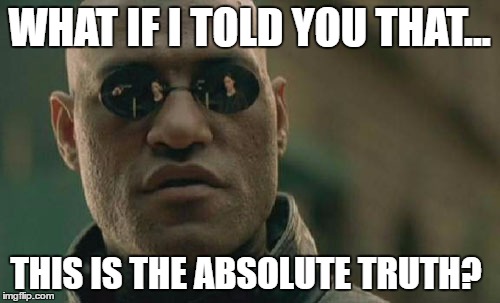 Matrix Morpheus Meme | WHAT IF I TOLD YOU THAT... THIS IS THE ABSOLUTE TRUTH? | image tagged in memes,matrix morpheus | made w/ Imgflip meme maker