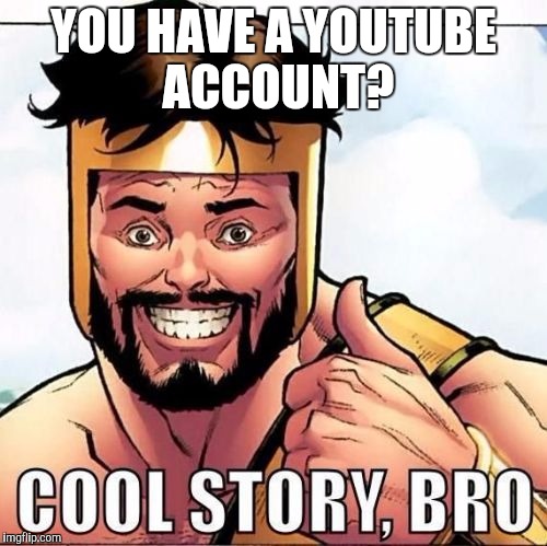 Cool Story Bro | YOU HAVE A YOUTUBE ACCOUNT? | image tagged in memes,cool story bro | made w/ Imgflip meme maker