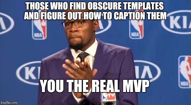 You The Real MVP Meme |  THOSE WHO FIND OBSCURE TEMPLATES AND FIGURE OUT HOW TO CAPTION THEM; YOU THE REAL MVP | image tagged in memes,you the real mvp | made w/ Imgflip meme maker