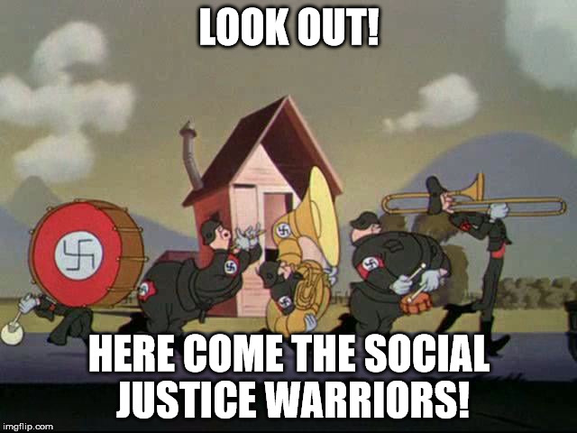 LOOK OUT! HERE COME THE SOCIAL JUSTICE WARRIORS! | image tagged in marching nazi band | made w/ Imgflip meme maker
