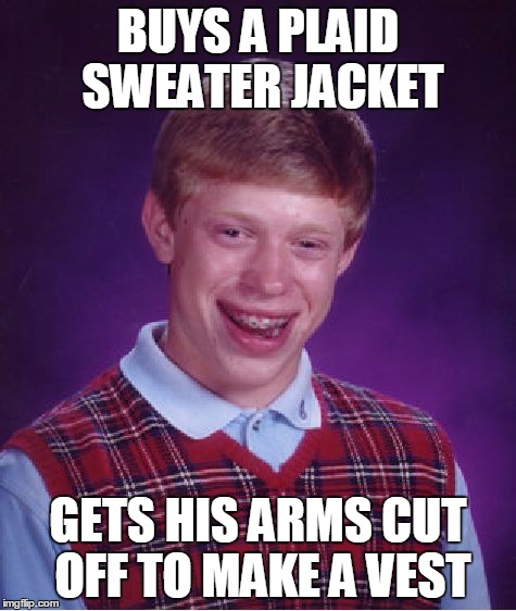 Bad Luck Brian Meme | BUYS A PLAID SWEATER JACKET GETS HIS ARMS CUT OFF TO MAKE A VEST | image tagged in memes,bad luck brian | made w/ Imgflip meme maker