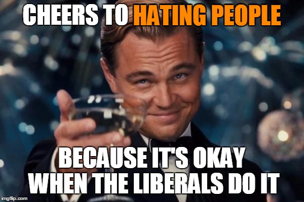 Leonardo Dicaprio Cheers Meme | CHEERS TO HATING PEOPLE BECAUSE IT'S OKAY WHEN THE LIBERALS DO IT HATING PEOPLE | image tagged in memes,leonardo dicaprio cheers | made w/ Imgflip meme maker