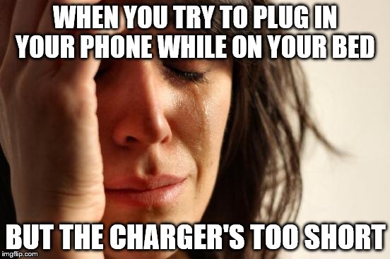 First World Problems Meme | WHEN YOU TRY TO PLUG IN YOUR PHONE WHILE ON YOUR BED; BUT THE CHARGER'S TOO SHORT | image tagged in memes,first world problems | made w/ Imgflip meme maker