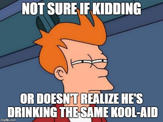 Futurama Fry Meme | NOT SURE IF KIDDING OR DOESN'T REALIZE HE'S DRINKING THE SAME KOOL-AID | image tagged in memes,futurama fry | made w/ Imgflip meme maker