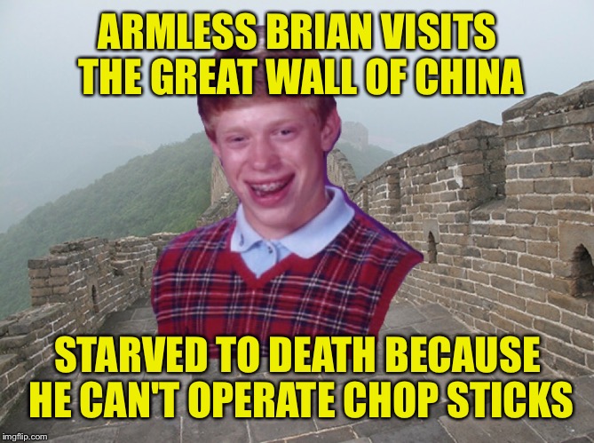ARMLESS BRIAN VISITS THE GREAT WALL OF CHINA STARVED TO DEATH BECAUSE HE CAN'T OPERATE CHOP STICKS | made w/ Imgflip meme maker