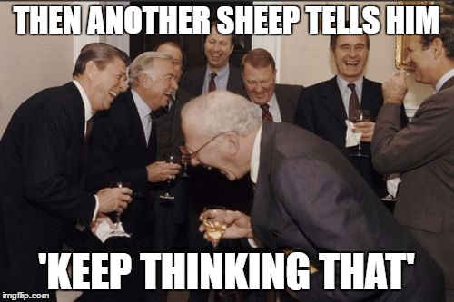 Laughing Men In Suits Meme | THEN ANOTHER SHEEP TELLS HIM 'KEEP THINKING THAT' | image tagged in memes,laughing men in suits | made w/ Imgflip meme maker