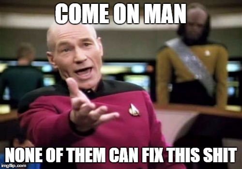 Picard Wtf Meme | COME ON MAN NONE OF THEM CAN FIX THIS SHIT | image tagged in memes,picard wtf | made w/ Imgflip meme maker